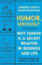Humor Seriously: Why Humor Is a Secret Weapon in Business and Life (And how anyone can harness it. Even you.)