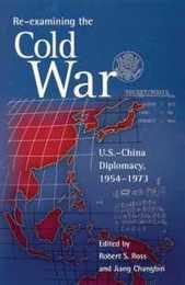 Re-examining the Cold War: U.S.?China Diplomacy 1954?1973 (Harvard East Asian Monographs)