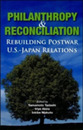 Philanthropy And Reconciliation: Rebuilding Postwar U.s.japan Relations