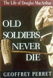 Old Soldiers Never Die:: The Life and Legend of Douglas MacArthur
