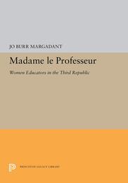 Madame Le Professeur: Women Educators in the Third Republic (Princeton Legacy Library)
