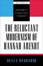 The Reluctant Modernism of Hannah Arendt (Modernity and Political Thought)