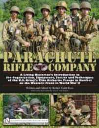 Parachute Rifle Company: A Living Historian’s Introduction to the Organization Equipment Tactics and Techniques of the U.s. Army’s Elite Airborne Troops in Combat on the Western Front in World War II
