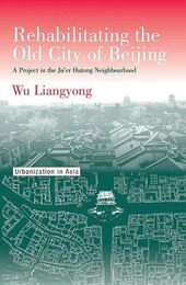 Rehabilitating the Old City of Beijing: A Project in the Ju'Er Hutong Neighbourhood (Urbanization in Asia Series)