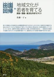 地域文化が若者を育てる: 民俗・芸能・食文化のまちづくり (シリーズ田園回帰 7)