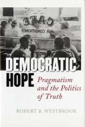 Democratic Hope: Pragmatism And the Politics of Truth