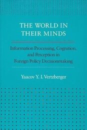 The World in Their Minds: Information Processing Cognition and Perception in Foreign Policy Decisionmaking