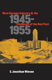 West German Industry and the Challenge of the Nazi Past 1945-1955