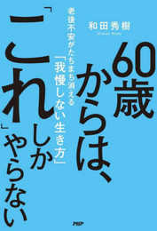 ６０歳からは、「これ」しかやらない 老後不安がたちまち消える「我慢しない生き方」