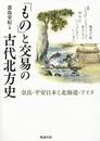 「もの」と交易の古代北方史 奈良・平安日本と北海道・アイヌ