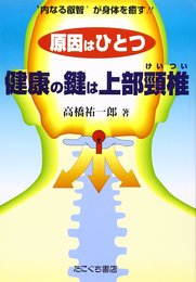 原因はひとつ健康の鍵は上部頸椎: ”内なる叡智”が身体を癒す!!