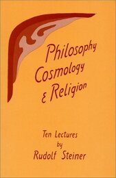Philosophy Cosmology and Religion: Ten Lectures Given at the Goetheanum in Dornach Switzerland Sept. 6-15 1922