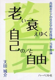 老い衰えゆく自己の/と自由: 高齢者ケアの社会学的実践論・当事者論