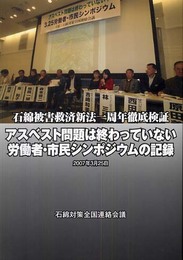 アスベスト問題は終わっていない労働者・市民シンポジウムの記録: 石綿被害救済新法一周年徹底検証 2007年3月25日