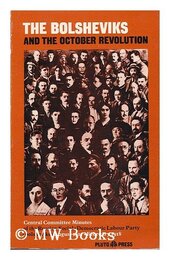 Bolsheviks and the October Revolution: Central Committee Minutes of the Russian Social Democratic Labour Party (Bolsheviks) 1917-18