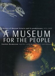A Museum for the People: A History of Museum Victoria and Its Predecessors 1854-2000