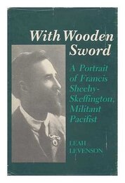 With Wooden Sword: A Portrait of Francis Sheehy-Skeffington Militant Pacifist