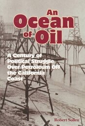 An Ocean of Oil: A Century of Political Struggle over Petroleum Off the California Coast