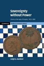 Sovereignty without Power: Liberia in the Age of Empires 1822?1980 (Cambridge Studies in Economic History - Second Series)
