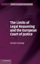 The Limits of Legal Reasoning and the European Court of Justice (Cambridge Studies in European Law and Policy)
