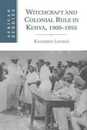 Witchcraft and Colonial Rule in Kenya 1900-1955 (African Studies Series Number 116)