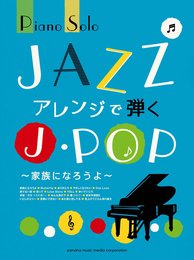 ピアノソロ JAZZアレンジで弾くJ-POP ~家族になろうよ~