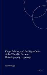 Kings Politics and the Right Order of the World in German Historiography: C. 950-1150 (Studies in the History of Christian Thought)