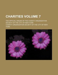 Charities Volume 7; The Official Organ of the Charity Organization Society of the City of New York