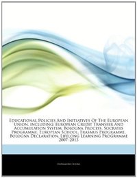 Articles on Educational Policies and Initiatives of the European Union Including: European Credit Transfer and Accumulation System Bologna Process Socrates Programme European School Erasmus Programme Bologna Declaration