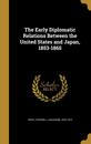 The Early Diplomatic Relations Between the United States and Japan 1853-1865