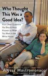 Who Thought This Was a Good Idea?: And Other Questions You Should Have Answers to When You Work in the White House