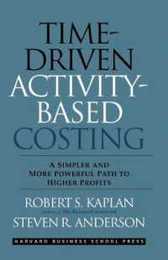Time-Driven Activity-Based Costing: A Simpler and More Powerful Path to Higher Profits