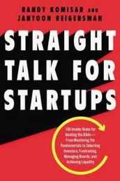 Straight Talk for Startups: 100 Insider Rules for Beating the Odds--From Mastering the Fundamentals to Selecting Investors Fundraising Managing Boards and Achieving Liquidity