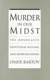 Murder in Our Midst: The Holocaust Industrial Killing and Representation