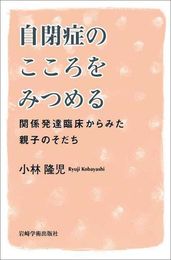 自閉症のこころをみつめる―関係発達臨床からみた親子のそだち