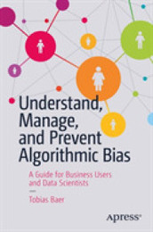 Understand Manage and Prevent Algorithmic Bias: A Guide for Business Users and Data Scientists