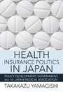 Health Insurance Politics in Japan: Policy Development Government and the Japan Medical Association (Culture and Politics of Health Care Work)