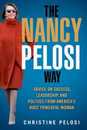 The Nancy Pelosi Way: Advice on Success Leadership and Politics from America's Most Powerful Woman (Women in Power)