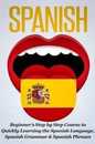 Spanish: Beginner s Step by Step Course to Quickly Learning the Spanish Language Spanish Grammar & Spanish Phrases (Spanish Words)