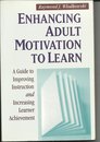 Enhancing Adult Motivation to Learn: A Guide to Improving Instruction and Increasing Learner Achievement (Joint Publication in the Jossey-Bass Higher Education Series and the Jossey-Bass Management)