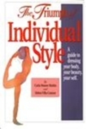 The Triumph of Individual Style: A Guide to Dressing Your Body Your Beauty Your Self