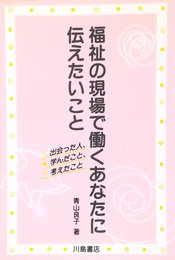 福祉の現場で働くあなたに伝えたいこと: 出会った人、学んだこと、考えたこと