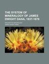 The System of Mineralogy of James Dwight Dana 1837-1878; Descriptive Mineralogy