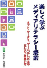 楽しく学ぶメディアリテラシ-授業: ネット・ケ-タイ、ゲ-ム、テレビとの正しいつきあい方