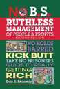 No B.S. Ruthless Management of People and Profits: No Holds Barred Kick Butt Take-No-Prisoners Guide to Really Getting Rich