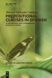 Prepositional Clauses in Spanish: A Diachronic and Comparative Syntactic Study (Studies in Language Change 12)
