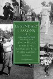 Legendary Lessons: More Than One Hundred Golf Teachings from Walter Hagen Bobby Jones Grantland Rice Harry Vardon and More
