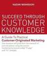 Succeed Through Customer Knowledge: A Guide to Practical Customer-originated Marketing