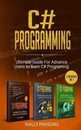 C# Programming: Ultimate Guide For Advanced Users To Learn C# Programming (3 books in 1)