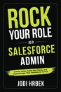Rock your Role as a Salesforce Admin: Create Value Calm the Chaos and Supercharge your Salesforce Career